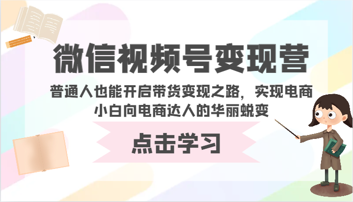 微信视频号变现营-普通人也能开启带货变现之路，实现电商小白向电商达人的华丽蜕变-牛马集中营