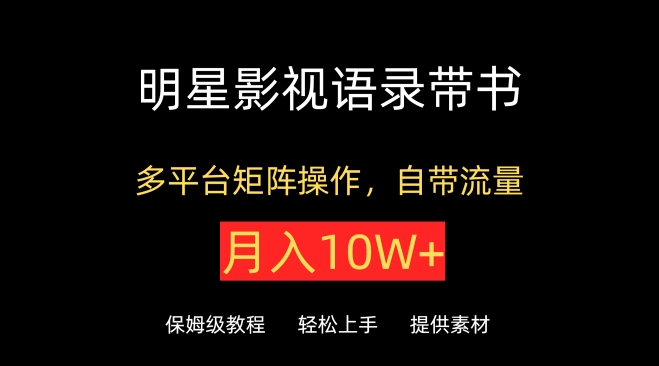 明星影视语录带书，抖音快手小红书视频号多平台矩阵操作，自带流量，月入10W+-牛马集中营