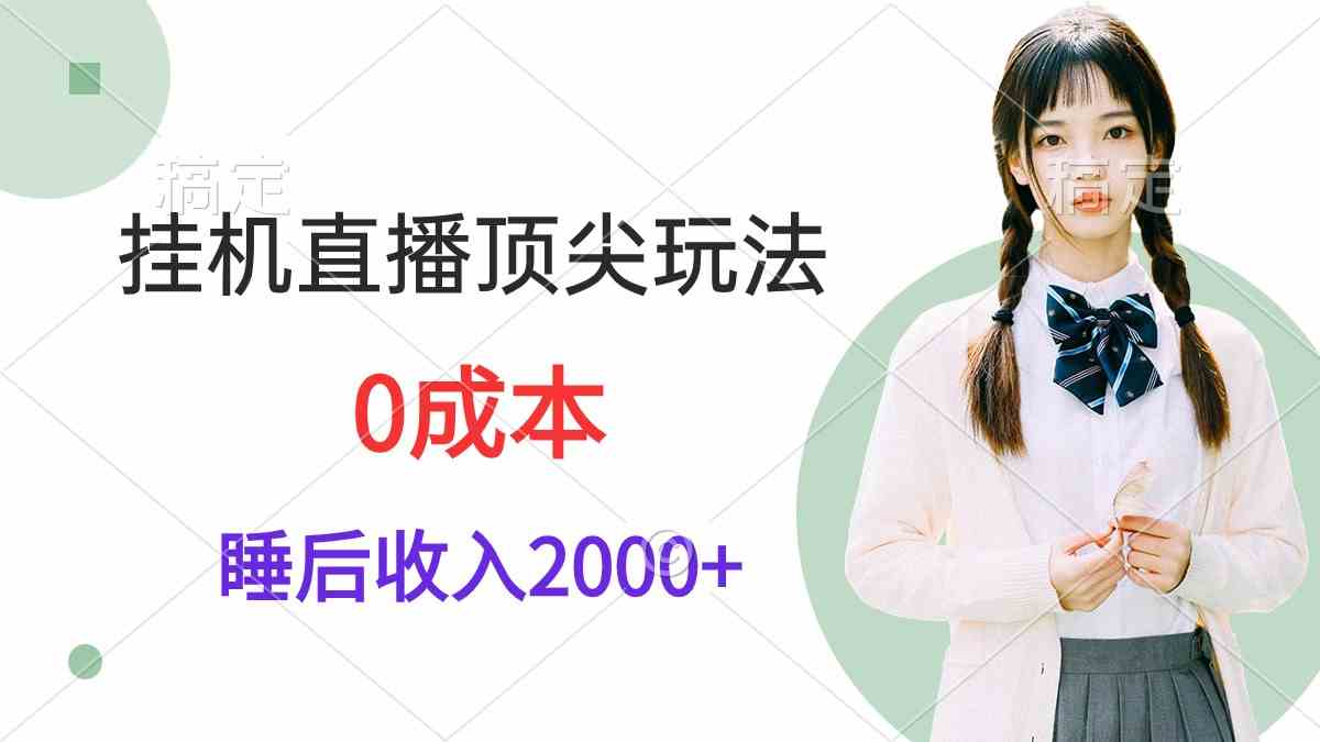 （9715期）挂机直播顶尖玩法，睡后日收入2000+、0成本，视频教学-牛马集中营