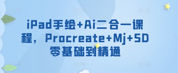 iPad手绘+Ai二合一课程，​Procreate+Mj+SD零基础到精通-牛马集中营