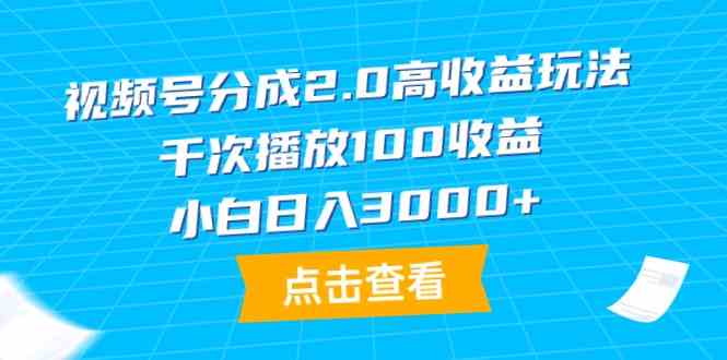 （9716期）视频号分成2.0高收益玩法，千次播放100收益，小白日入3000+-牛马集中营