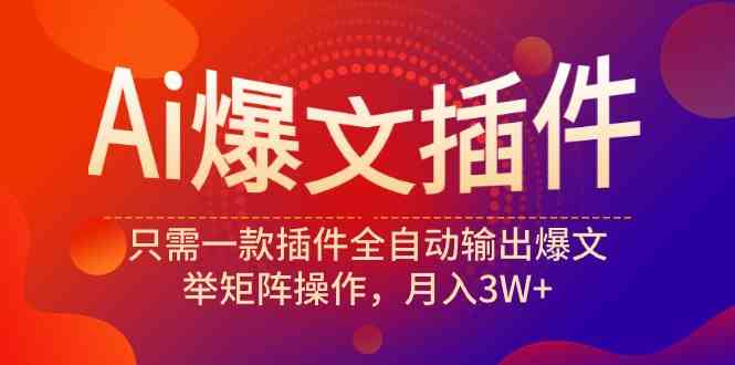 （9725期）Ai爆文插件，只需一款插件全自动输出爆文，举矩阵操作，月入3W+-牛马集中营
