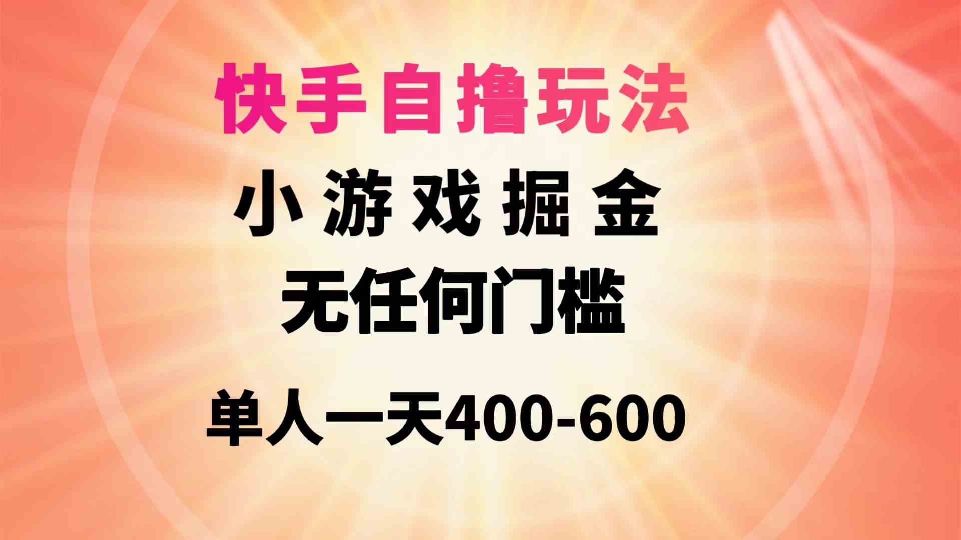 （9712期）快手自撸玩法小游戏掘金无任何门槛单人一天400-600-牛马集中营