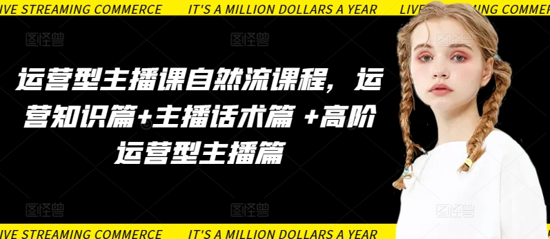 运营型主播课自然流课程，运营知识篇+主播话术篇 +高阶运营型主播篇-牛马集中营