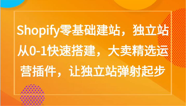 Shopify零基础建站，独立站从0-1快速搭建，大卖精选运营插件，让独立站弹射起步-牛马集中营