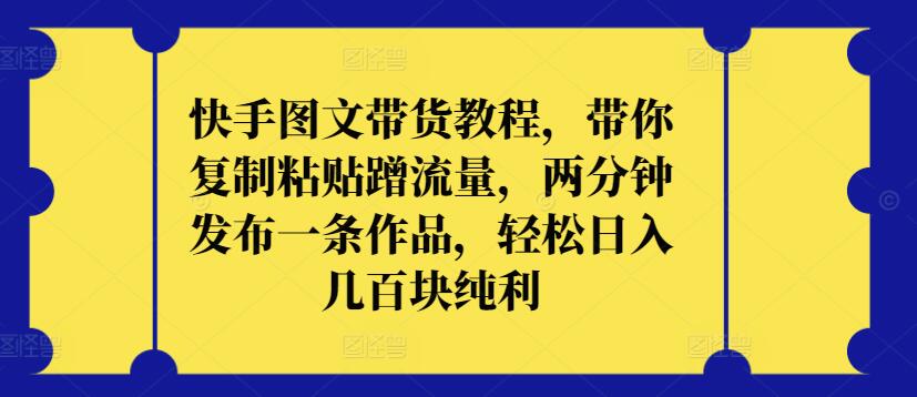 快手图文带货教程，带你复制粘贴蹭流量，两分钟发布一条作品，轻松日入几百块纯利-牛马集中营