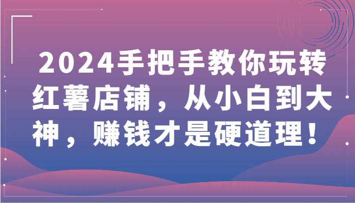 2024手把手教你玩转红薯店铺，从小白到大神，赚钱才是硬道理！-牛马集中营