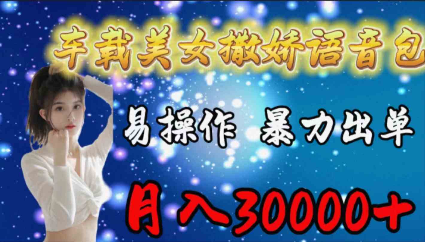 （9710期）车载女生撒娇语音包，易操作，暴力出单，月入30000+-牛马集中营