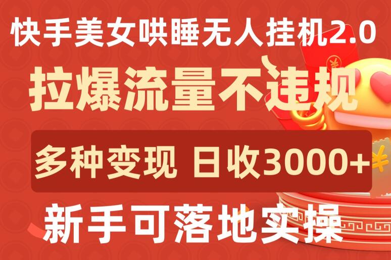快手美女哄睡无人挂机2.0.拉爆流量不违规，多种变现途径，日收3000+，新手可落地实操-牛马集中营