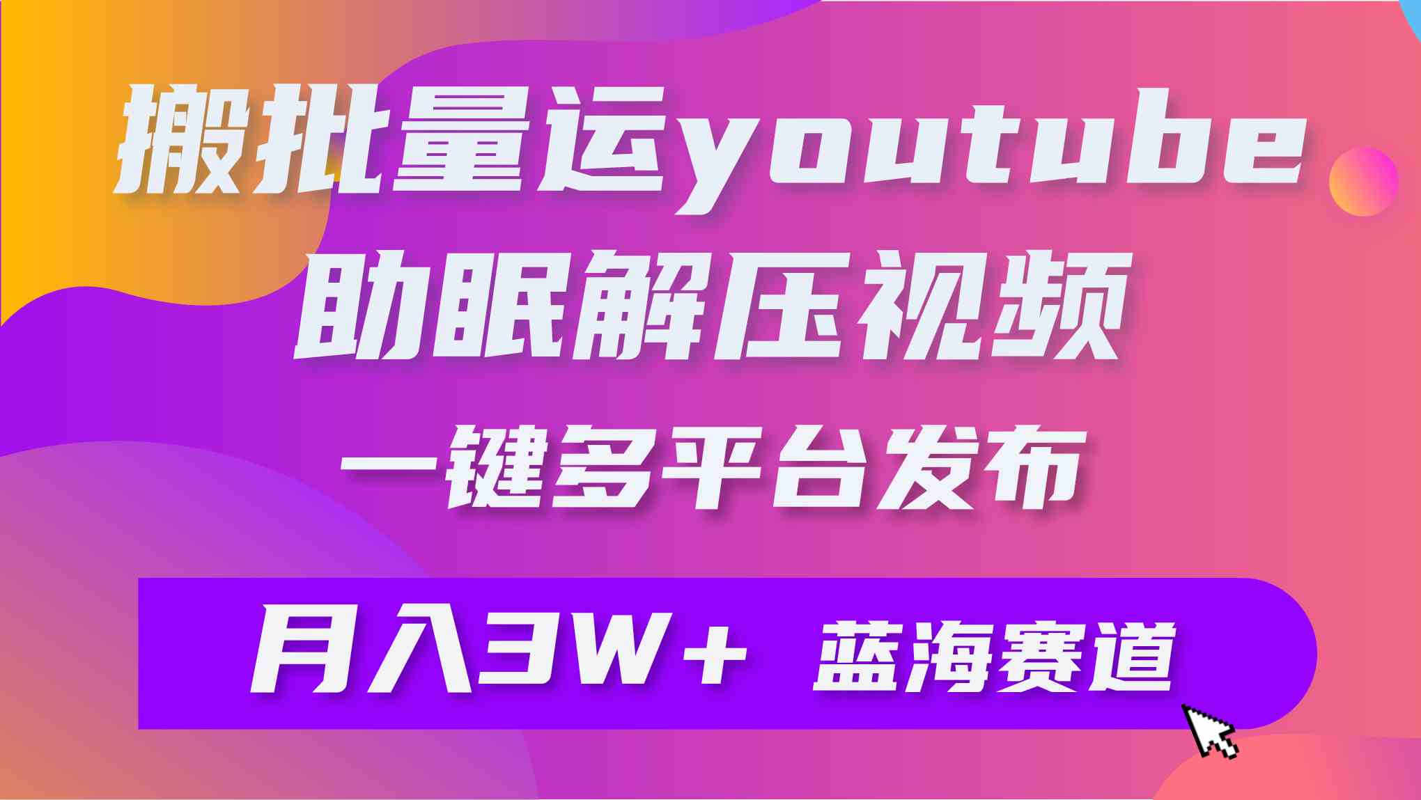 （9727期）批量搬运YouTube解压助眠视频 一键多平台发布 月入2W+-牛马集中营