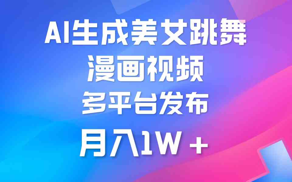 （9789期）利用AI把美女跳舞视频制作漫画，纯原创，不违规。月入1W+-牛马集中营