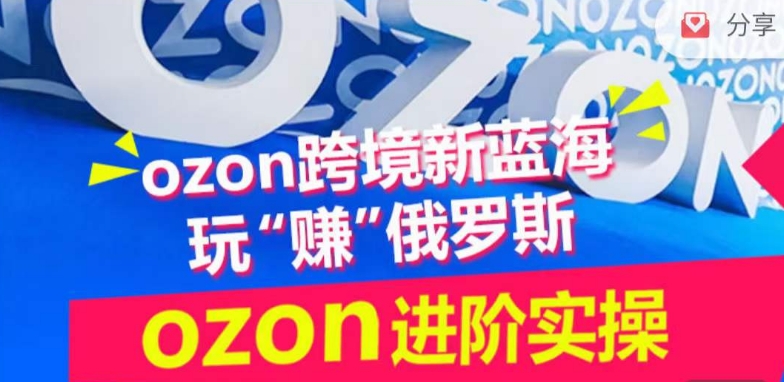 ozon跨境新蓝海玩“赚”俄罗斯，ozon进阶实操训练营-牛马集中营
