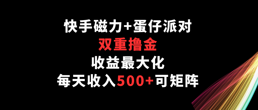 快手磁力+蛋仔派对，双重撸金，收益最大化，每天收入500+，可矩阵-牛马集中营