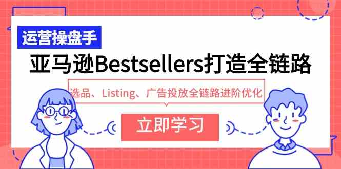 （9801期）亚马逊Bestsellers打造全链路，选品、Listing、广告投放全链路进阶优化-牛马集中营