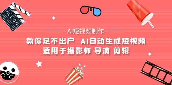 （9722期）【AI短视频制作】教你足不出户  AI自动生成短视频 适用于摄影师 导演 剪辑-牛马集中营