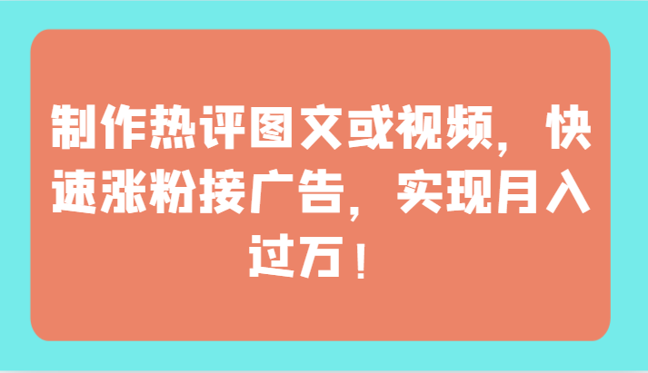 制作热评图文或视频，快速涨粉接广告，实现月入过万！-牛马集中营