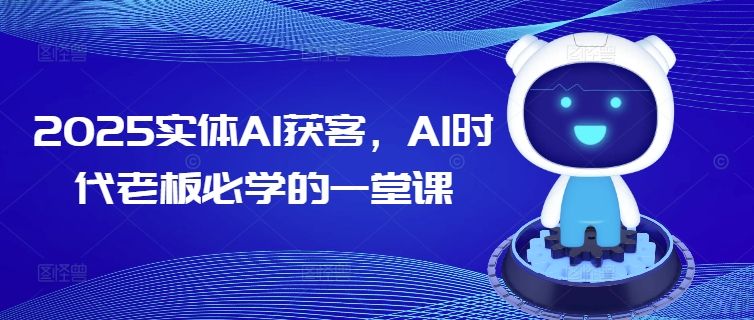 2025实体AI获客，AI时代老板必学的一堂课-牛马集中营