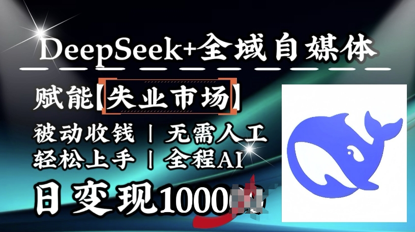 降维打击，Deepseek+全域自媒体，赋能失业市场，被动收钱，无需人工全程AI，日变现1k-牛马集中营