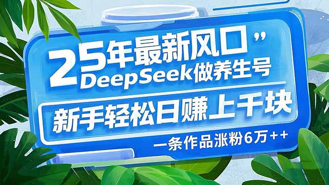 （14341期）25年最新风口，用DeepSeek做养生号，新手轻松日赚上千块，一条作品涨粉…-牛马集中营