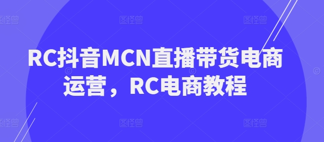 RC抖音MCN直播带货电商运营，RC电商教程-牛马集中营