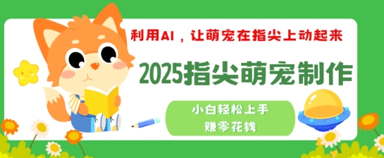 利用AI，让萌宠在指尖上动起来，2025指尖萌宠制作，小白轻松上手挣零花钱-牛马集中营