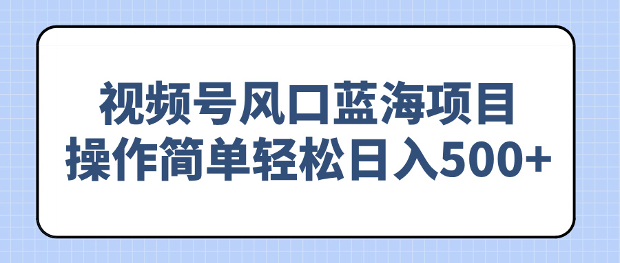 （14276期）视频号风口蓝海项目，操作简单轻松日入500+-牛马集中营