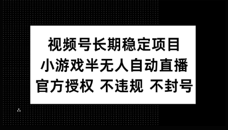 视频号长期稳定项目，小游戏半无人自动直播，官方授权 不违规 不封号-牛马集中营