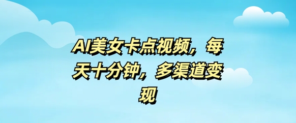 AI美女卡点视频，每天几分钟，多渠道变现-牛马集中营