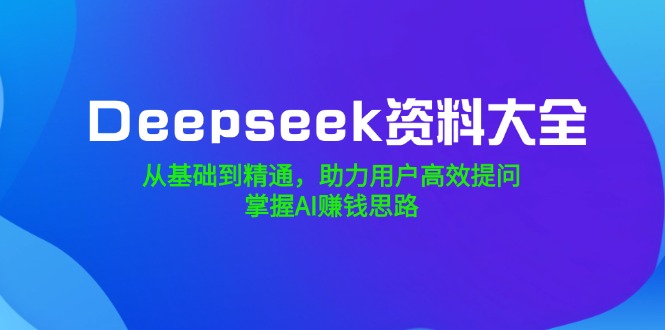 （14331期）Deepseek资料大全，从基础到精通，助力用户高效提问，掌握AI赚钱思路-牛马集中营