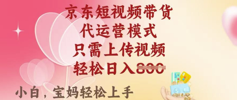 京东短视频带货，2025翻身项目，只需上传视频，单月稳定变现8k+【揭秘】-牛马集中营