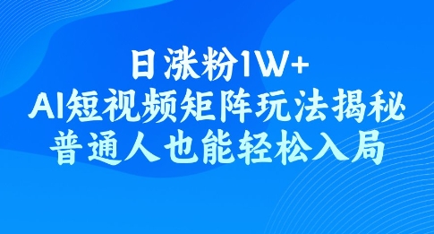 日涨粉1W+，AI短视频矩阵玩法揭秘，普通人也能轻松入局-牛马集中营