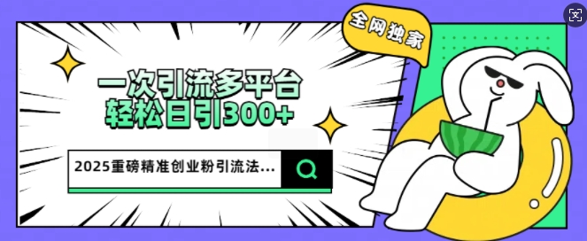 2025重磅全网独家引流法，一次多平台，轻松日引300+精准创业粉-牛马集中营