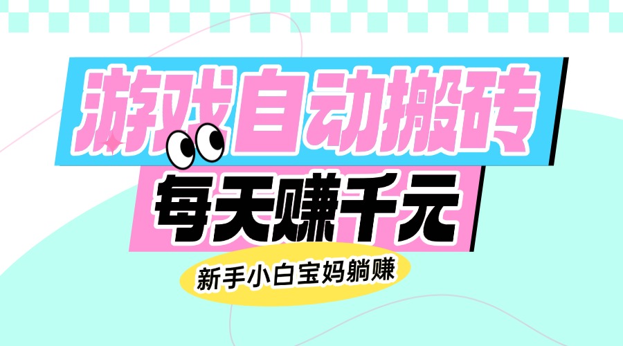 （14402期）老款游戏自动搬砖，每天赚千元，新手小白宝妈躺赚-牛马集中营