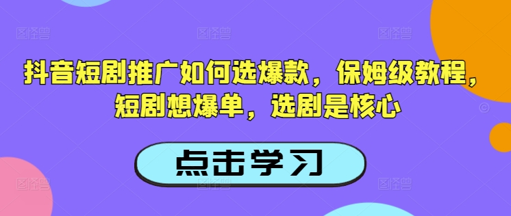 抖音短剧推广如何选爆款，保姆级教程，短剧想爆单，选剧是核心-牛马集中营
