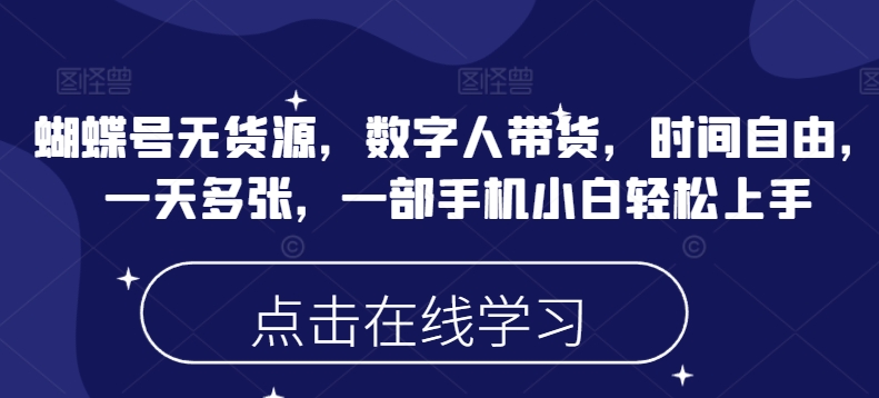 蝴蝶号无货源，数字人带货，时间自由，一天多张，一部手机小白轻松上手-牛马集中营