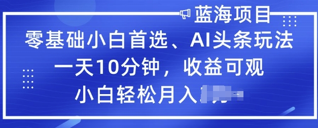 零基础小白首选，AI头条玩法，一天10分钟，收益可观，小白轻松月入过W-牛马集中营