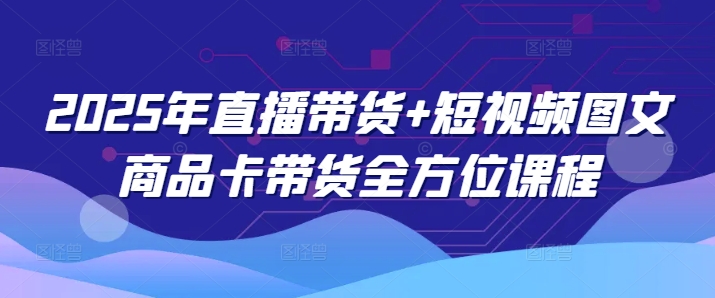2025年直播带货+短视频图文商品卡带货全方位课程-牛马集中营