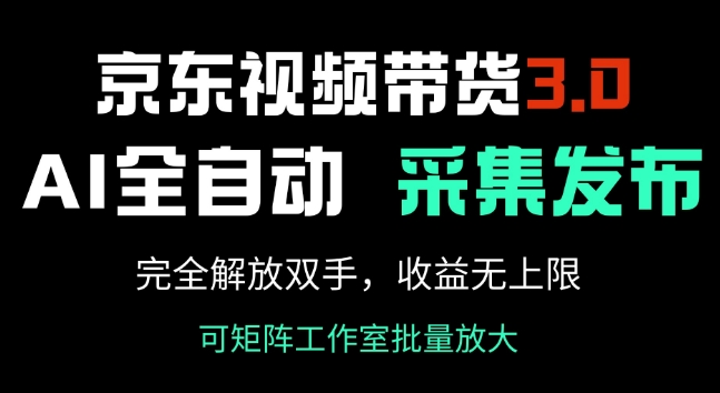 京东视频带货3.0，Ai全自动采集+自动发布，完全解放双手，收入无上限-牛马集中营