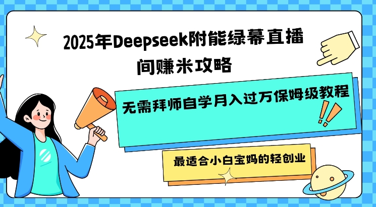 2025年Deepseek附能绿幕直播间挣米攻略无需拜师自学月入过W保姆级教程，最适合小白宝妈的轻创业-牛马集中营