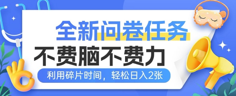 全新问卷任务，不费脑不费力!利用碎片时间，轻松日入2张-牛马集中营