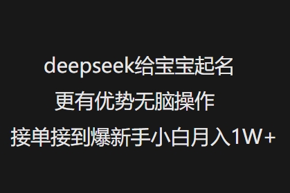 deepseek给宝宝起名更有优势无脑操作接单接到爆新手小白月入1W+-牛马集中营
