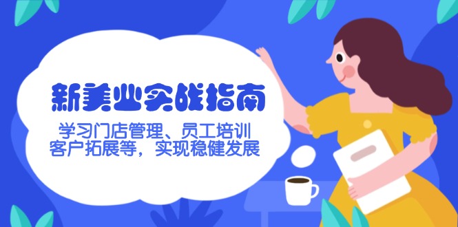 （14253期）新美业实战指南，学习门店管理、员工培训、客户拓展等，实现稳健发展-牛马集中营