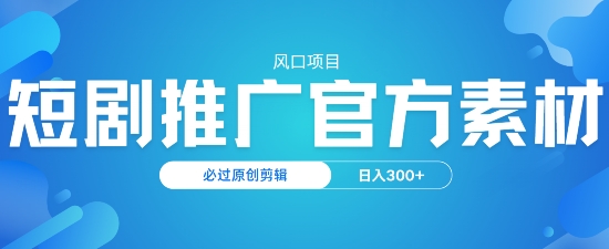 风口项目，短剧推广，官方资源，必过原创剪辑，日入3张-牛马集中营