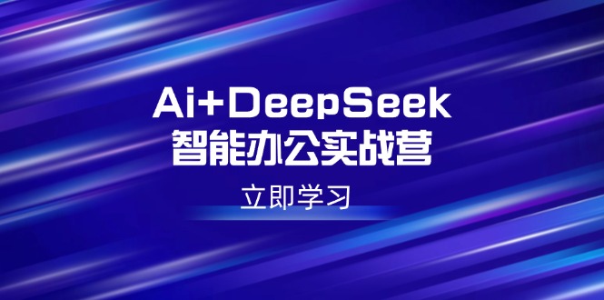 （14291期）Ai+DeepSeek智能办公实战营：解锁AI写作、设计、PPT等高薪技能-牛马集中营