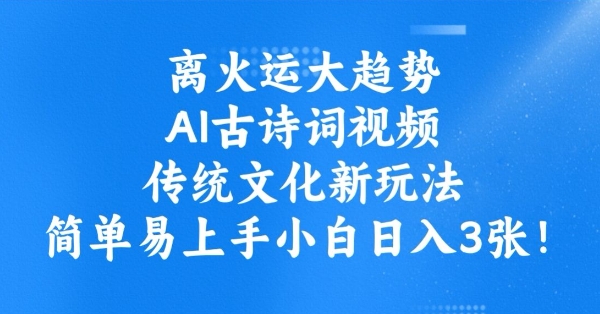 离火运大趋势，ai古诗词视频，传统文化新玩法，简单易上手小白日入3张-牛马集中营