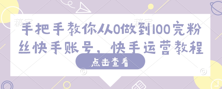 手把手教你从0做到100完粉丝快手账号，快手运营教程-牛马集中营