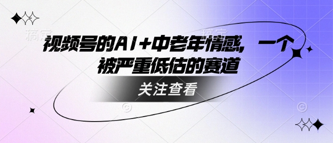 视频号的AI+中老年情感，一个被严重低估的赛道-牛马集中营