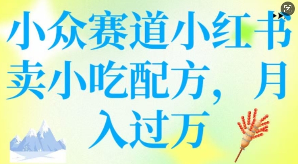 小众赛道小红书卖小吃配方，操作简单，月入过W-牛马集中营