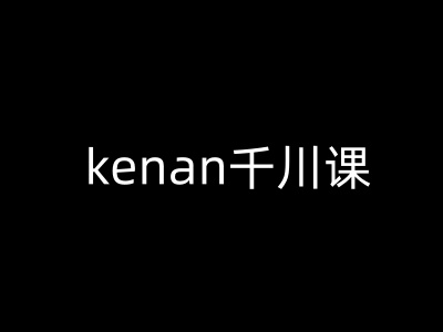 kenan千川课-kenan抖音电商巨量千川教程-牛马集中营