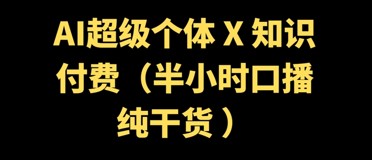 AI超级个体 + 知识付费(半小时口播纯干货 )-牛马集中营